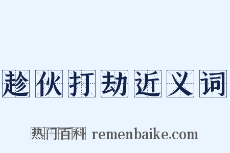 趁伙打劫近义词是什么意思的图片